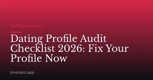 Dating Profile Audit Checklist 2026: Fix Your Profile Now