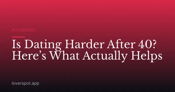 Is Dating Harder After 40? Here’s What Actually Helps