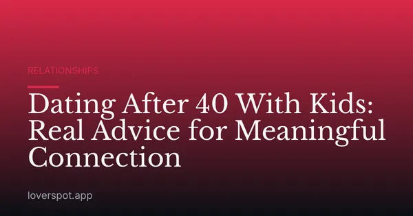 Dating After 40 With Kids: Real Advice for Meaningful Connection