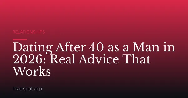 Dating After 40 as a Man in 2026: Real Advice That Works
