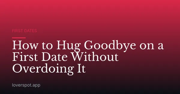How to Hug Goodbye on a First Date Without Overdoing It