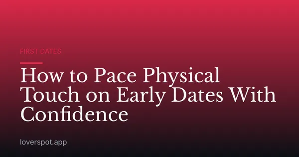 How to Pace Physical Touch on Early Dates With Confidence