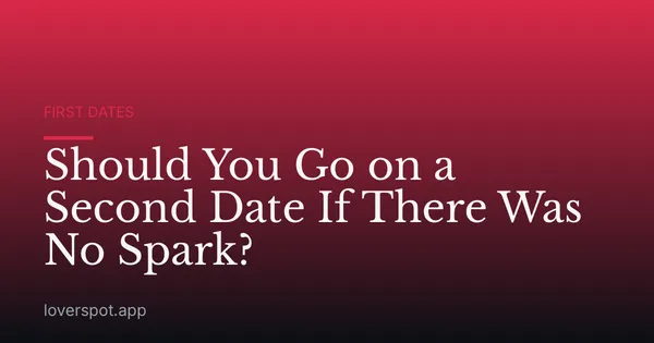 Should You Go on a Second Date If There Was No Spark?