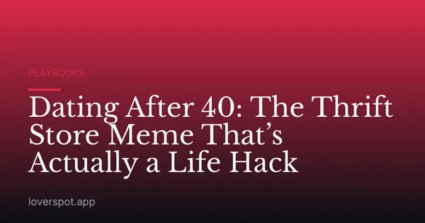 Dating After 40: The Thrift Store Meme That’s Actually a Life Hack