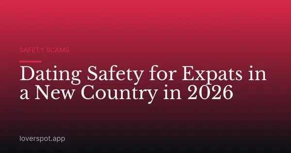 Dating Safety for Expats in a New Country in 2026