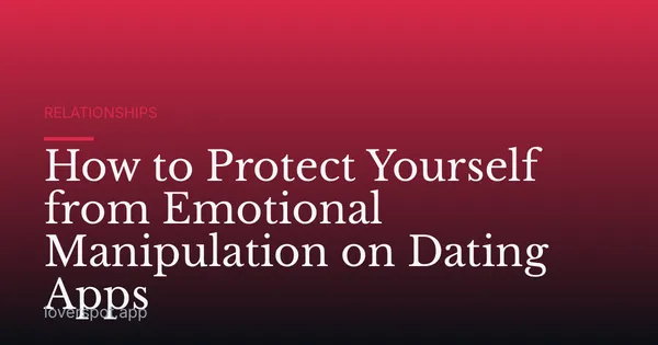 How to Protect Yourself from Emotional Manipulation on Dating Apps