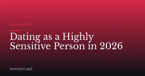 Dating as a Highly Sensitive Person in 2026
