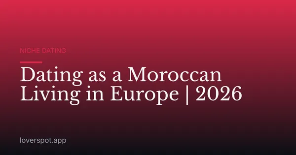 Dating as a Moroccan Living in Europe | 2026