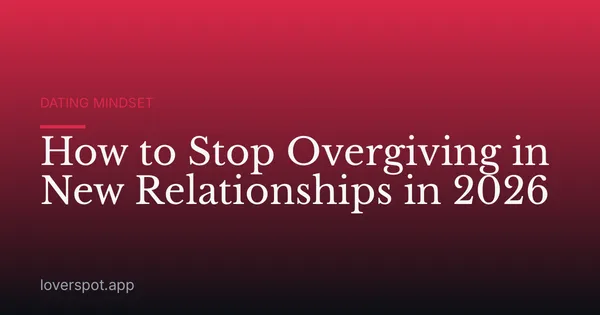 How to Stop Overgiving in New Relationships in 2026