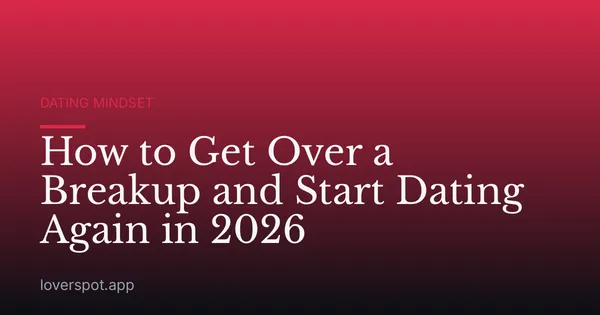 How to Get Over a Breakup and Start Dating Again in 2026