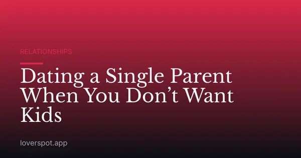 Dating a Single Parent When You Don’t Want Kids