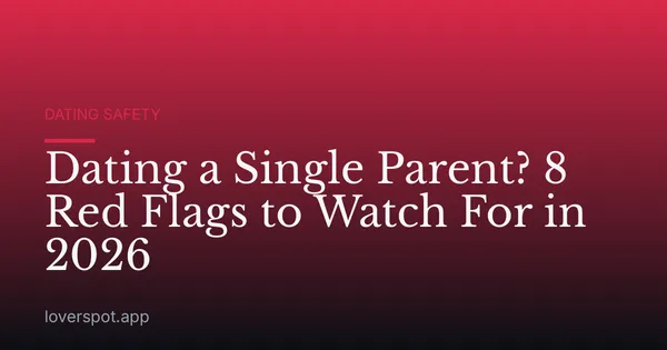 Dating a Single Parent? 8 Red Flags to Watch For in 2026
