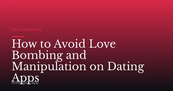 How to Avoid Love Bombing and Manipulation on Dating Apps
