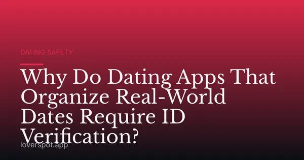 Why Do Dating Apps That Organize Real-World Dates Require ID Verification?
