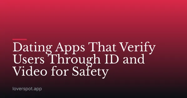Dating Apps That Verify Users Through ID and Video for Safety