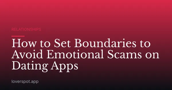 How to Set Boundaries to Avoid Emotional Scams on Dating Apps