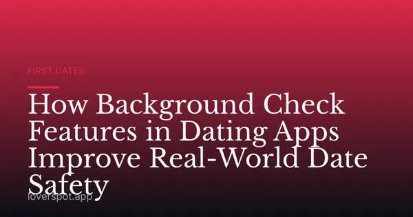 How Background Check Features in Dating Apps Improve Real-World Date Safety