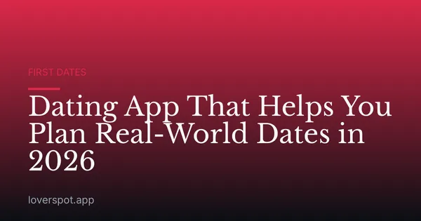Dating App That Helps You Plan Real-World Dates in 2026