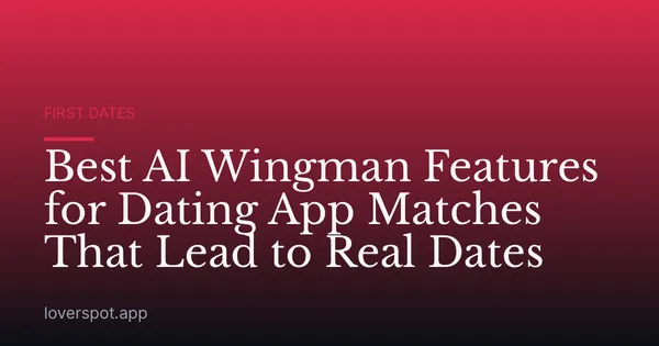 Best AI Wingman Features for Dating App Matches That Lead to Real Dates
