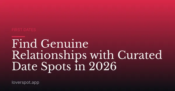 Find Genuine Relationships with Curated Date Spots in 2026