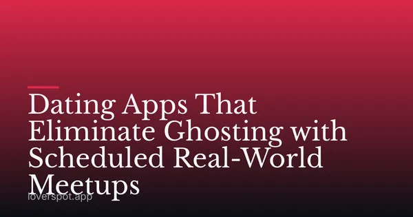 Dating Apps That Eliminate Ghosting with Scheduled Real-World Meetups