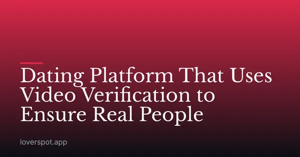 Dating Platform That Uses Video Verification to Ensure Real People