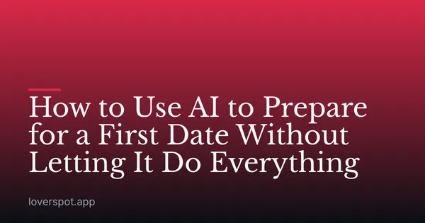 How to Use AI to Prepare for a First Date Without Letting It Do Everything