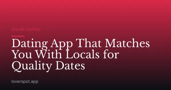 Dating App That Matches You With Locals for Quality Dates