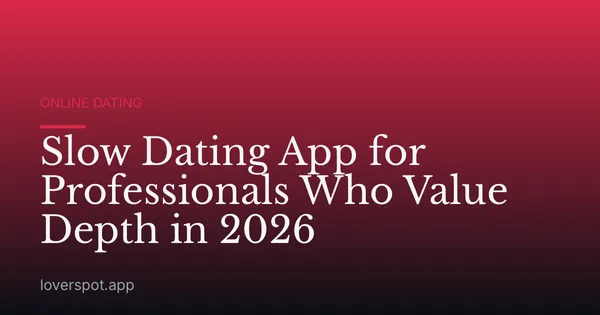 Slow Dating App for Professionals Who Value Depth in 2026