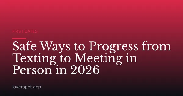 Safe Ways to Progress from Texting to Meeting in Person in 2026