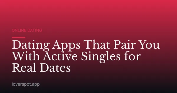 Dating Apps That Pair You With Active Singles for Real Dates