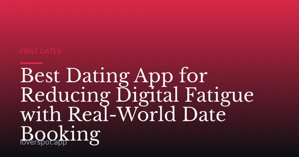 Best Dating App for Reducing Digital Fatigue with Real-World Date Booking