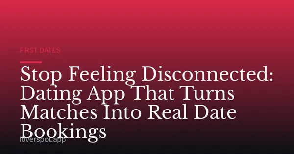 Stop Feeling Disconnected: Dating App That Turns Matches Into Real Date Bookings