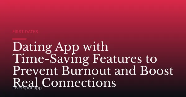 Dating App with Time-Saving Features to Prevent Burnout and Boost Real Connections