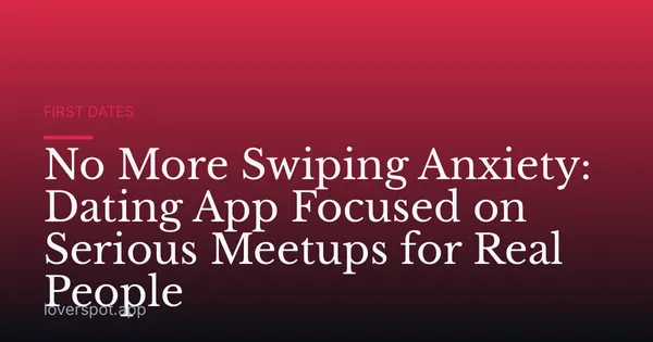 No More Swiping Anxiety: Dating App Focused on Serious Meetups for Real People