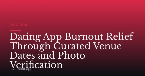 Dating App Burnout Relief Through Curated Venue Dates and Photo Verification