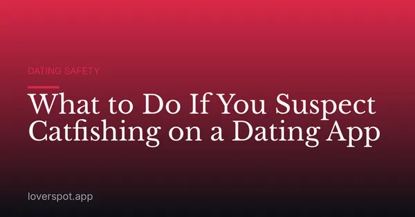 What to Do If You Suspect Catfishing on a Dating App
