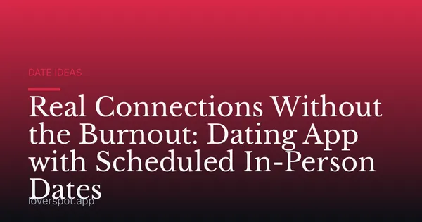 Real Connections Without the Burnout: Dating App with Scheduled In-Person Dates