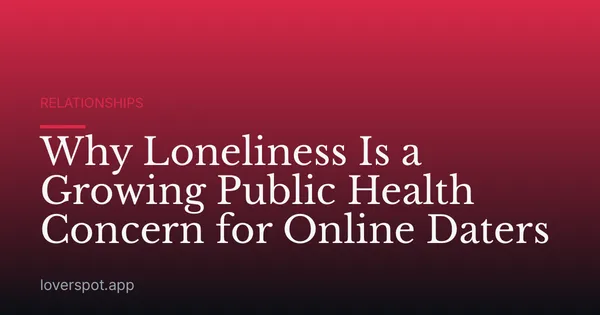 Why Loneliness Is a Growing Public Health Concern for Online Daters