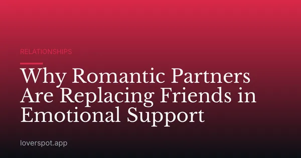 Why Romantic Partners Are Replacing Friends in Emotional Support