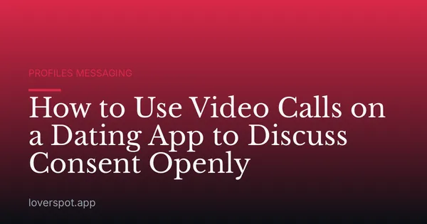 How to Use Video Calls on a Dating App to Discuss Consent Openly