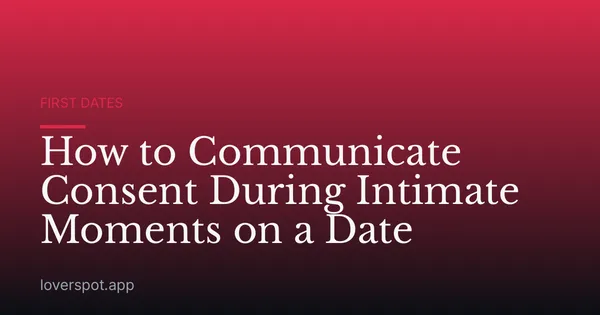 How to Communicate Consent During Intimate Moments on a Date