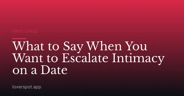 What to Say When You Want to Escalate Intimacy on a Date
