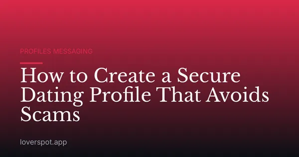 How to Create a Secure Dating Profile That Avoids Scams