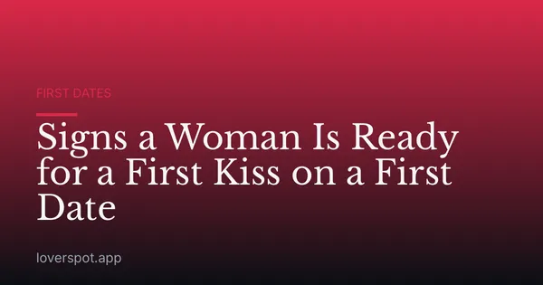 Signs a Woman Is Ready for a First Kiss on a First Date