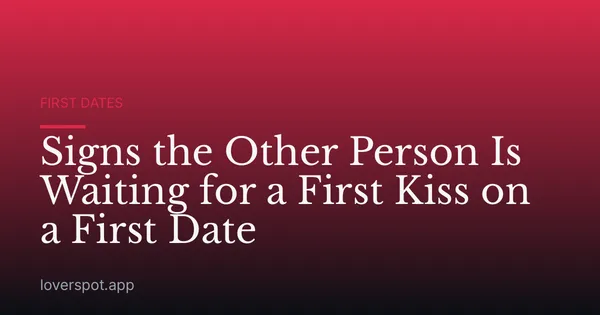 Signs the Other Person Is Waiting for a First Kiss on a First Date