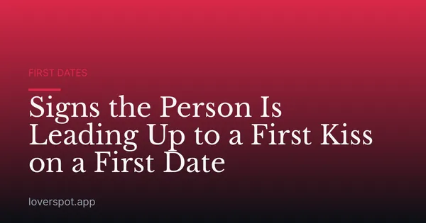 Signs the Person Is Leading Up to a First Kiss on a First Date