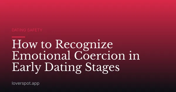 How to Recognize Emotional Coercion in Early Dating Stages