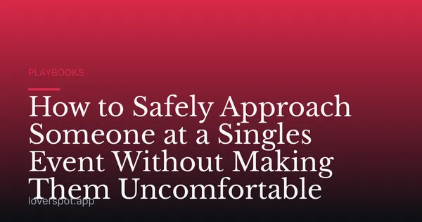 How to Safely Approach Someone at a Singles Event Without Making Them Uncomfortable