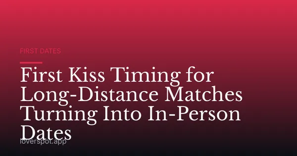 First Kiss Timing for Long-Distance Matches Turning Into In-Person Dates